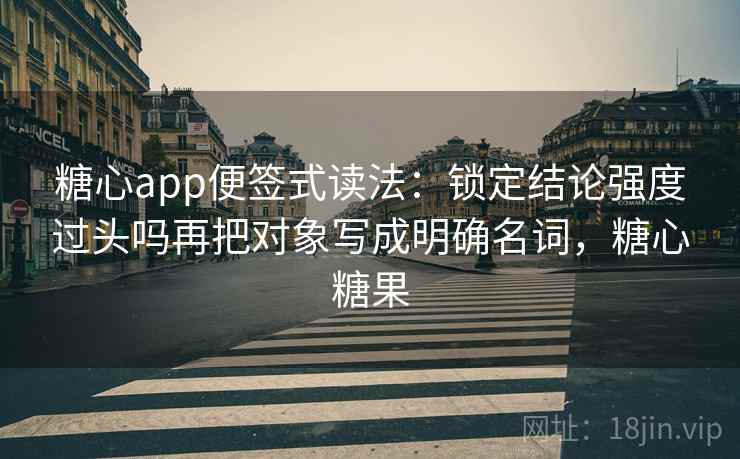 糖心app便签式读法：锁定结论强度过头吗再把对象写成明确名词，糖心糖果