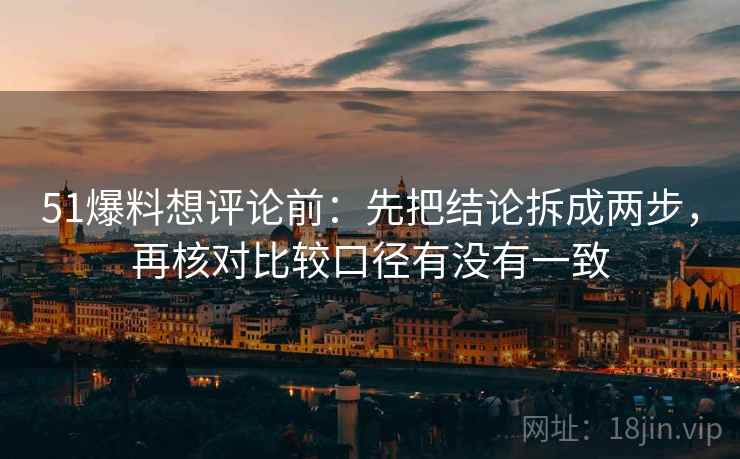 51爆料想评论前:先把结论拆成两步,再核对比较口径有没有一致 51爆料想评论前:先把结论拆成两步,再核对比较口径有没有一致