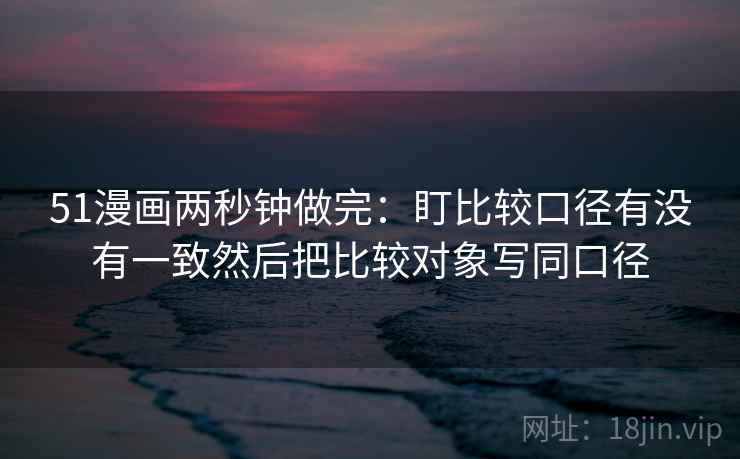 51漫画两秒钟做完：盯比较口径有没有一致然后把比较对象写同口径
