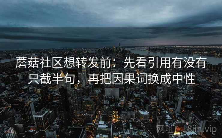 蘑菇社区想转发前：先看引用有没有只截半句，再把因果词换成中性