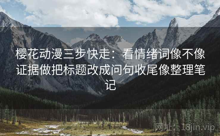 樱花动漫三步快走：看情绪词像不像证据做把标题改成问句收尾像整理笔记