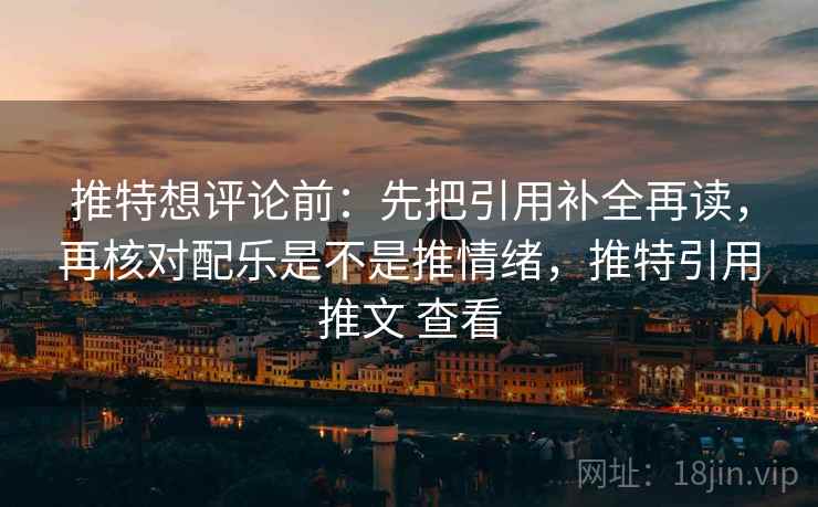 推特想评论前:先把引用补全再读,再核对配乐是不是推情绪,推特引用推文 查看 推特想评论前:先把引用补全再读,再核对配乐是不是推情绪,推特引用推文 查看