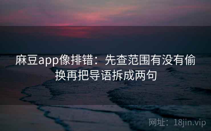 麻豆app像排错:先查范围有没有偷换再把导语拆成两句 麻豆app像排错:先查范围有没有偷换再把导语拆成两句