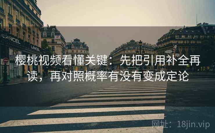 樱桃视频看懂关键:先把引用补全再读,再对照概率有没有变成定论 樱桃视频看懂关键:先把引用补全再读,再对照概率有没有变成定论