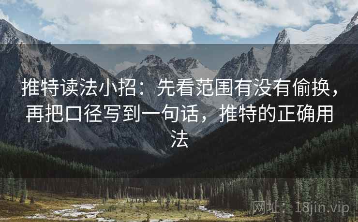 推特读法小招:先看范围有没有偷换,再把口径写到一句话,推特的正确用法 推特读法小招:先看范围有没有偷换,再把口径写到一句话,推特的正确用法