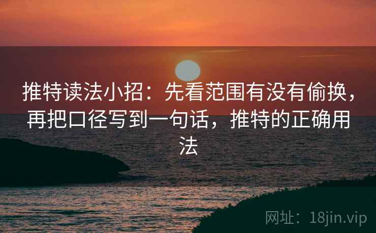 推特读法小招：先看范围有没有偷换，再把口径写到一句话，推特的正确用法