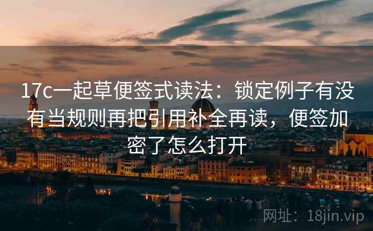 17c一起草便签式读法:锁定例子有没有当规则再把引用补全再读,便签加密了怎么打开 17c一起草便签式读法:锁定例子有没有当规则再把引用补全再读,便签加密了怎么打开