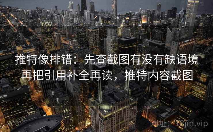 推特像排错:先查截图有没有缺语境再把引用补全再读,推特内容截图 推特像排错:先查截图有没有缺语境再把引用补全再读,推特内容截图