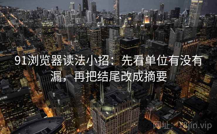 91浏览器读法小招:先看单位有没有漏,再把结尾改成摘要 91浏览器读法小招:先看单位有没有漏,再把结尾改成摘要
