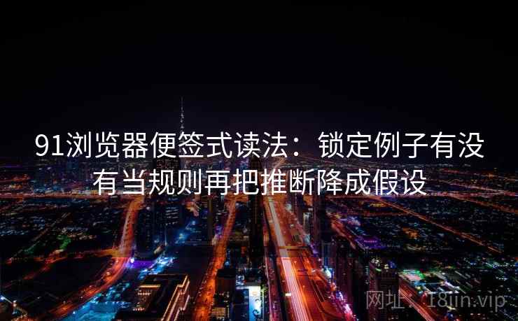 91浏览器便签式读法：锁定例子有没有当规则再把推断降成假设