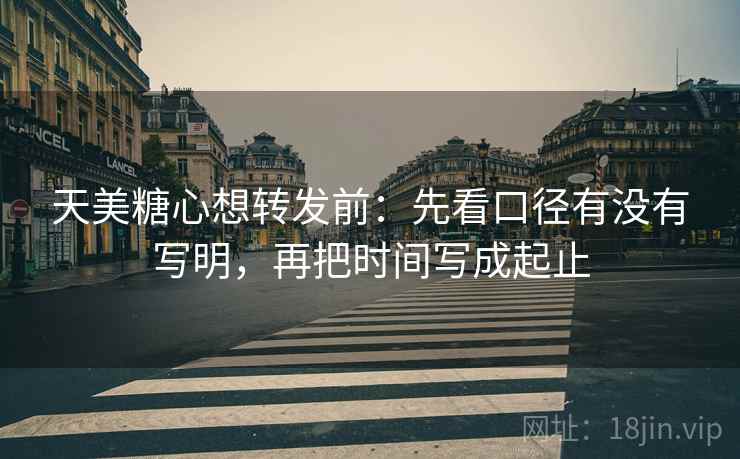 天美糖心想转发前:先看口径有没有写明,再把时间写成起止 天美糖心想转发前:先看口径有没有写明,再把时间写成起止