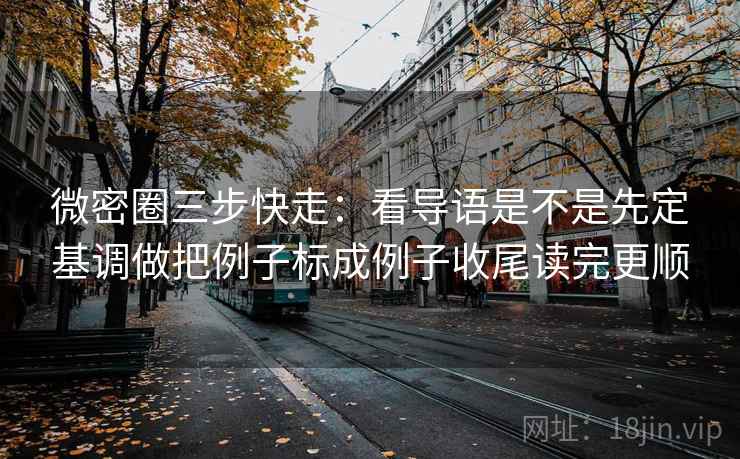 微密圈三步快走:看导语是不是先定基调做把例子标成例子收尾读完更顺 微密圈三步快走:看导语是不是先定基调做把例子标成例子收尾读完更顺