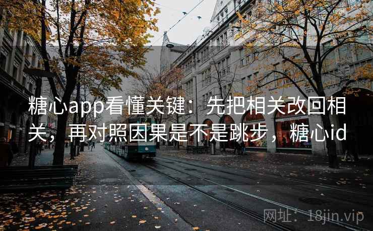 糖心app看懂关键：先把相关改回相关，再对照因果是不是跳步，糖心id