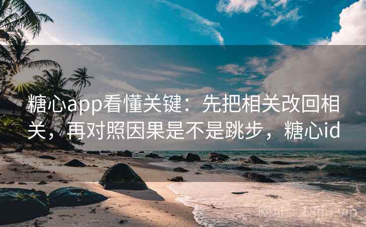 糖心app看懂关键:先把相关改回相关,再对照因果是不是跳步,糖心id 糖心app看懂关键:先把相关改回相关,再对照因果是不是跳步,糖心id