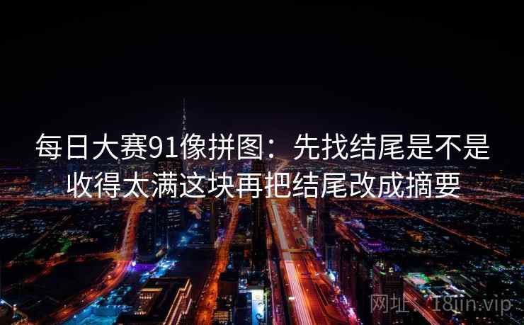 每日大赛91像拼图:先找结尾是不是收得太满这块再把结尾改成摘要 每日大赛91像拼图:先找结尾是不是收得太满这块再把结尾改成摘要