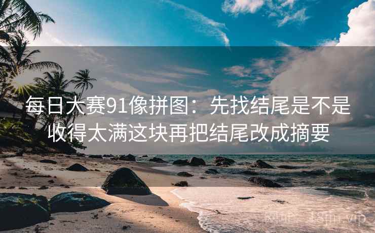 每日大赛91像拼图:先找结尾是不是收得太满这块再把结尾改成摘要
