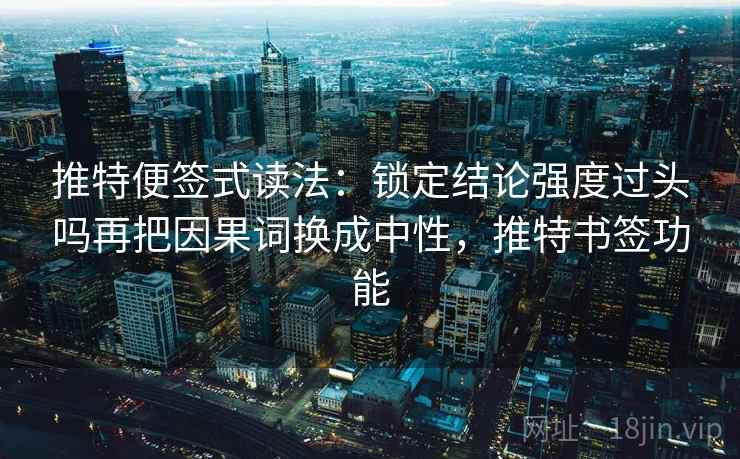 推特便签式读法:锁定结论强度过头吗再把因果词换成中性,推特书签功能 推特便签式读法:锁定结论强度过头吗再把因果词换成中性,推特书签功能