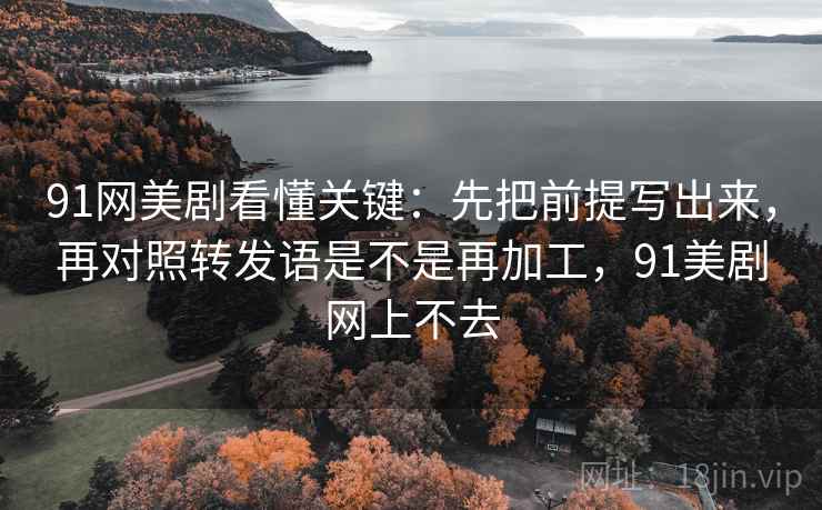 91网美剧看懂关键:先把前提写出来,再对照转发语是不是再加工,91美剧网上不去 91网美剧看懂关键:先把前提写出来,再对照转发语是不是再加工,91美剧网上不去